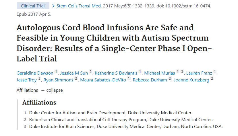 2017年4月5日，杜克大學(xué)醫(yī)學(xué)中心在國(guó)際期刊《Stem Cell Transplant Medicine》上發(fā)布了一篇《自體臍帶血輸注對(duì)患有自閉癥譜系障礙的幼兒來(lái)說(shuō)是安全可行的：?jiǎn)沃行?I 期開(kāi)放標(biāo)簽試驗(yàn)的結(jié)果》的研究結(jié)果。